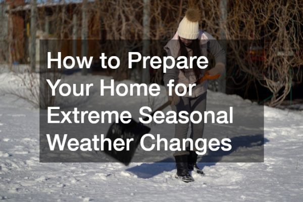 How to Prepare Your Home for Extreme Seasonal Weather Changes